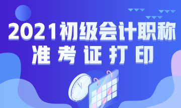 江西2021初级会计准考证打印时间公布了吗？